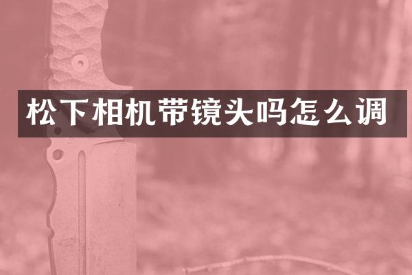 相机带镜头吗怎么调