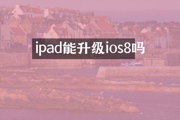 ipad能升级ios8吗