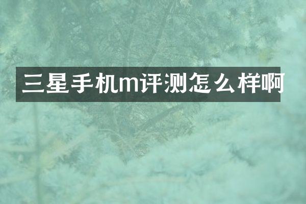 三星手机m评测怎么样啊