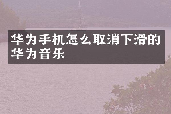 华为手机怎么取消下滑的华为音乐