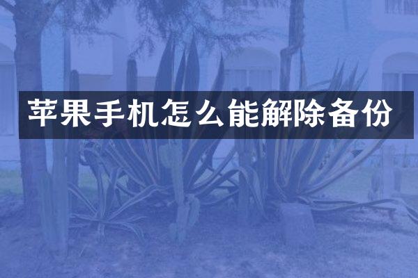 苹果手机怎么能解除备份