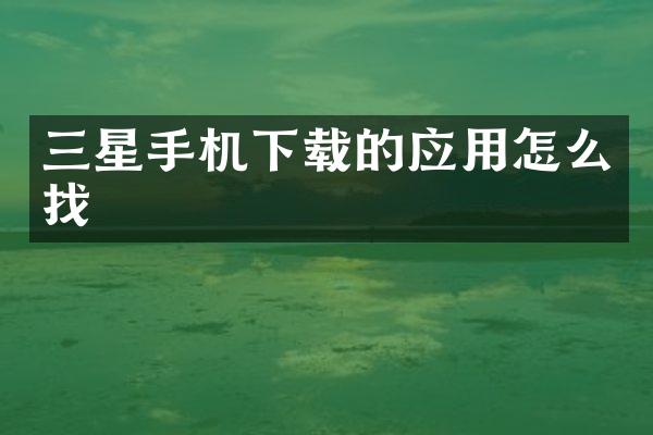 三星手机下载的应用怎么找