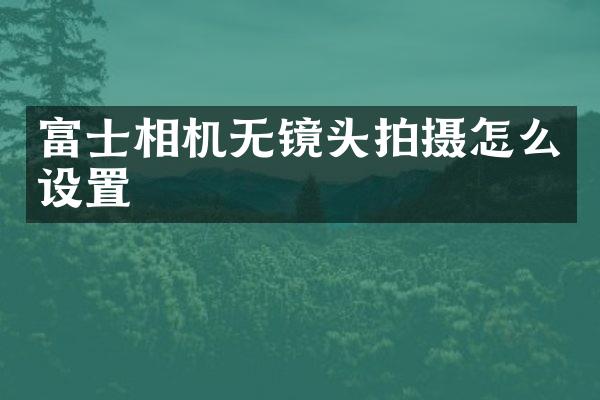 富士相机无镜头拍摄怎么设置