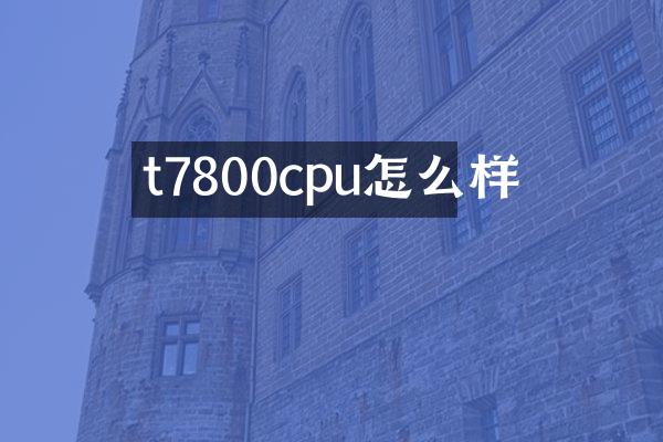 t7800cpu怎么样