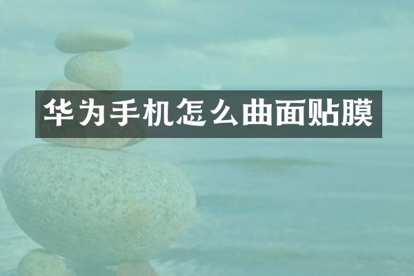 华为手机怎么曲面贴膜