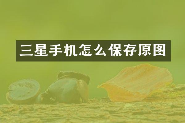 三星手机怎么保存原图