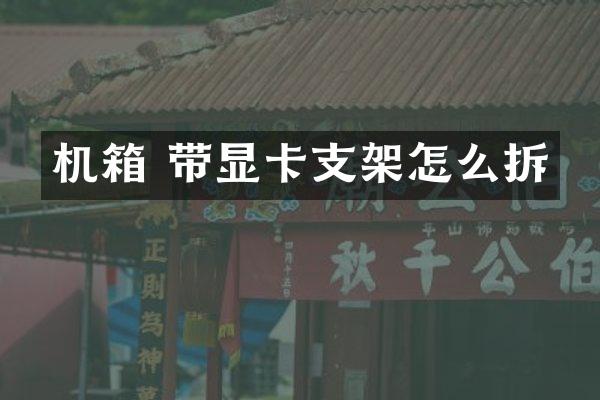 机箱 带显卡支架怎么拆