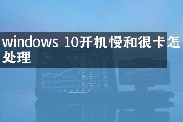 windows 10开机慢和很卡怎么处理