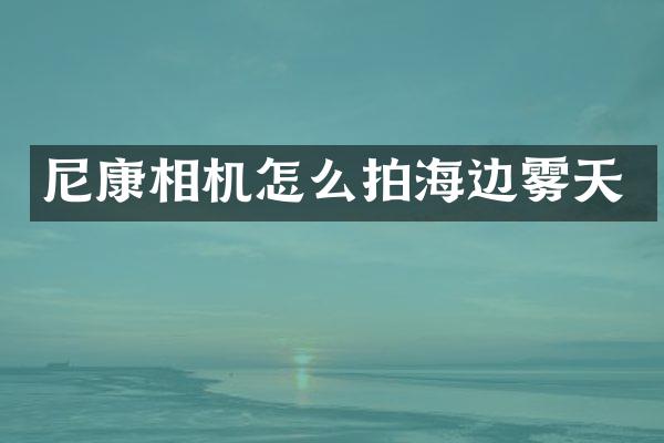 尼康相机怎么拍海边雾天