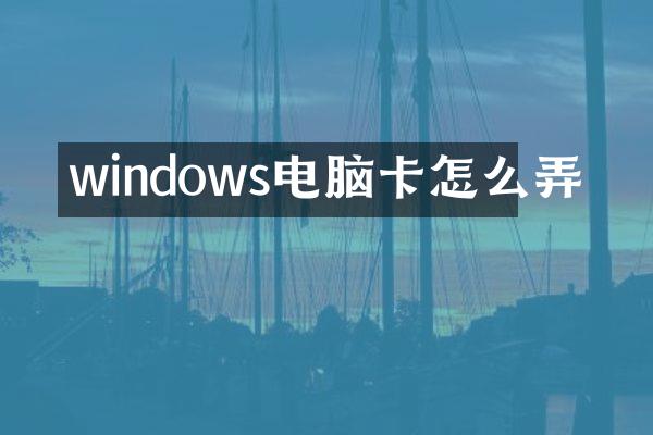 windows电脑卡怎么弄