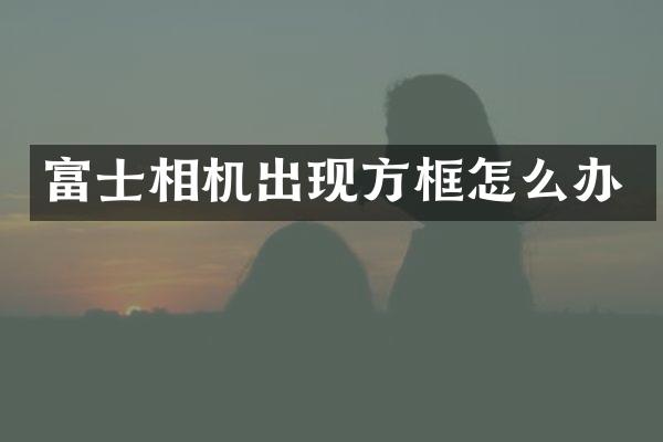 富士相机出现方框怎么办