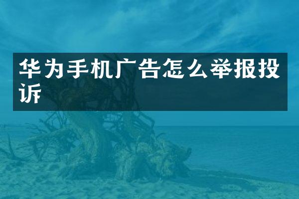 华为手机广告怎么举报投诉