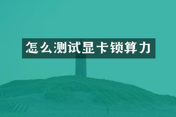 怎么测试显卡锁算力