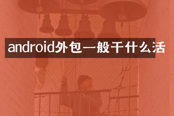 android外包一般干什么活