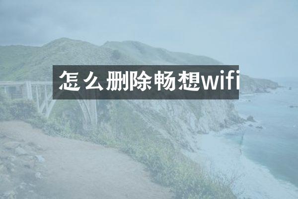 怎么删除畅想wifi