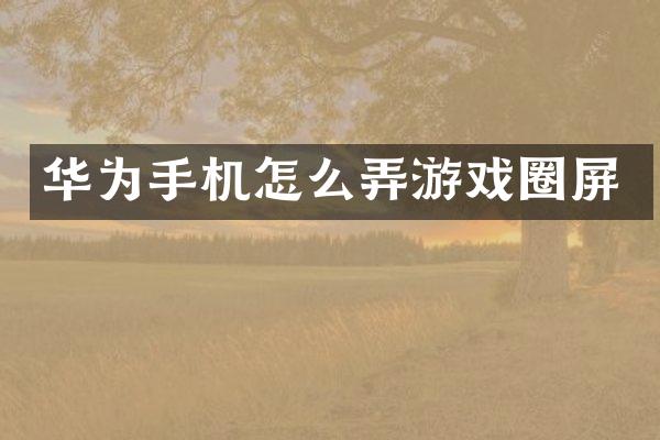 华为手机怎么弄游戏圈屏
