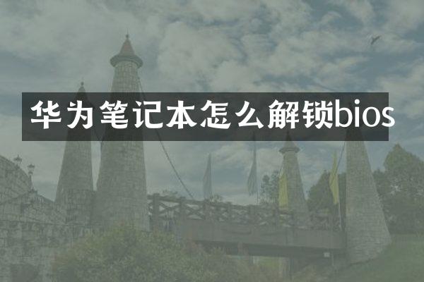 华为笔记本怎么解锁bios