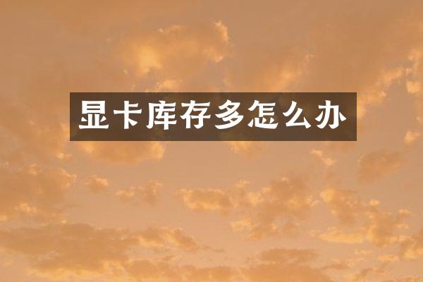 显卡库存多怎么办