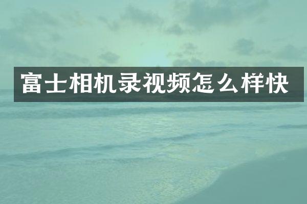 富士相机录视频怎么样快