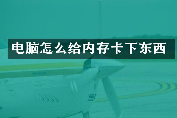 电脑怎么给内存卡下东西