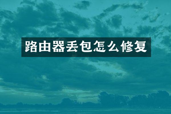 路由器丢包怎么修复