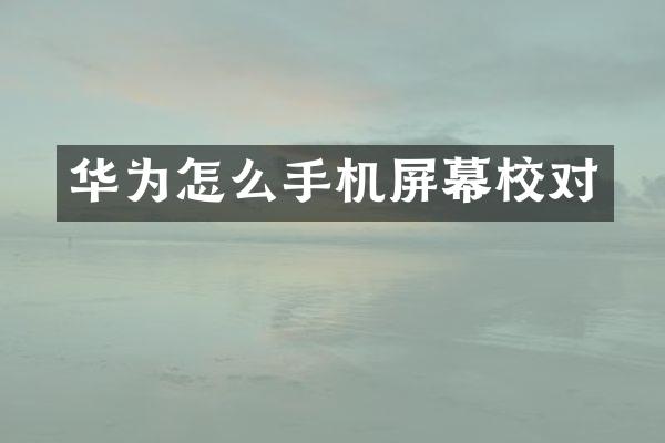 华为怎么手机屏幕校对
