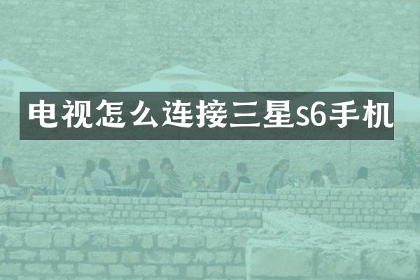 电视怎么连接三星s6手机