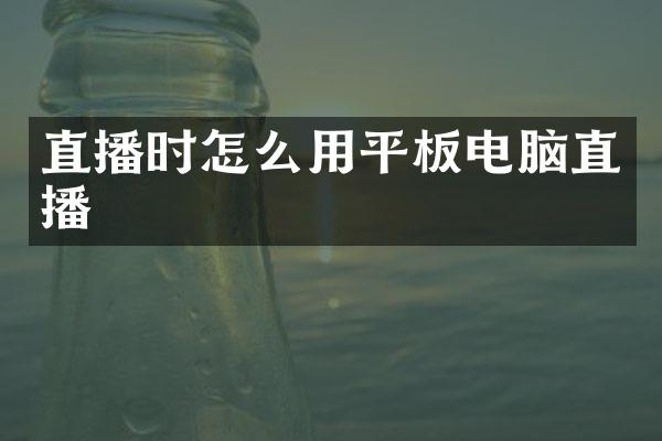 直播时怎么用平板电脑直播
