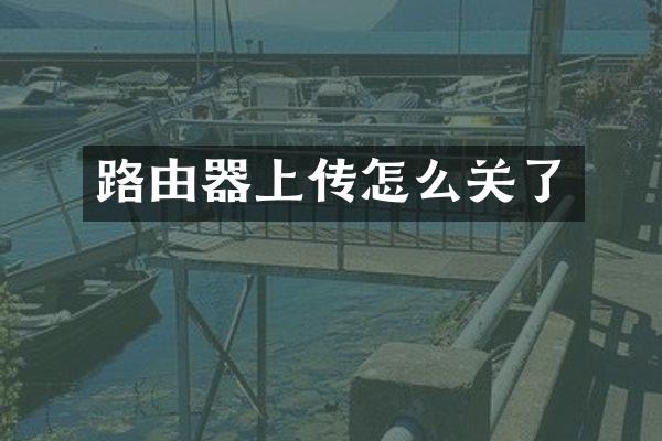 路由器上传怎么关了