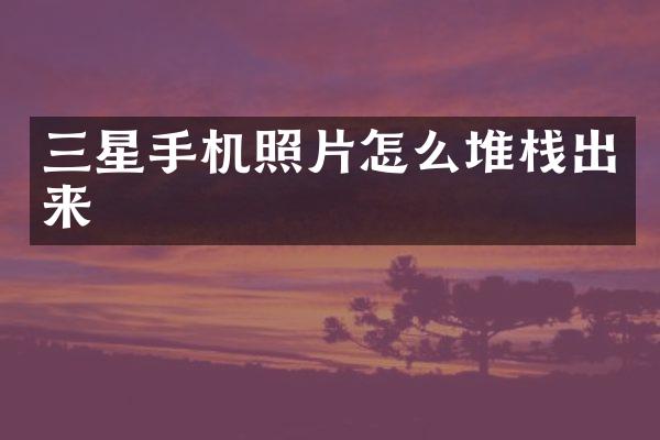 三星手机照片怎么堆栈出来