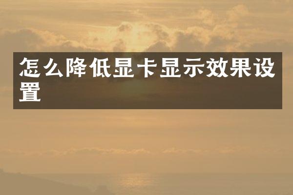 怎么降低显卡显示效果设置