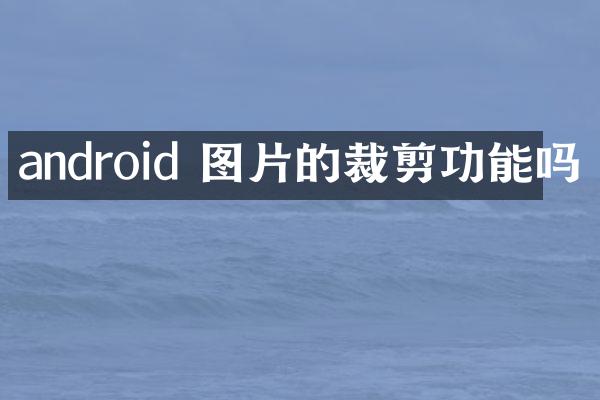 android 图片的裁剪功能吗