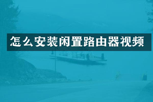 怎么安装闲置路由器视频