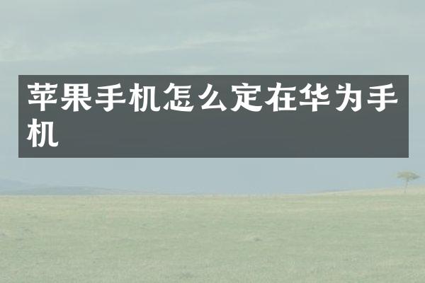 苹果手机怎么定在华为手机