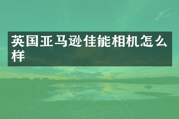 英国亚马逊佳能相机怎么样