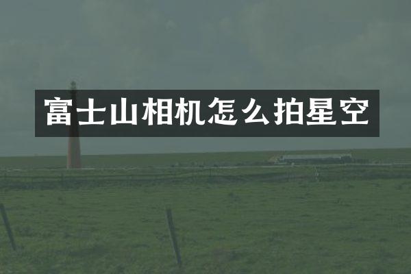 富士山相机怎么拍星空