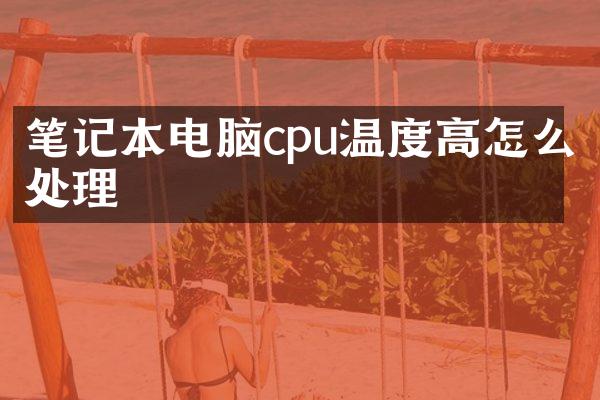 笔记本电脑cpu温度高怎么处理