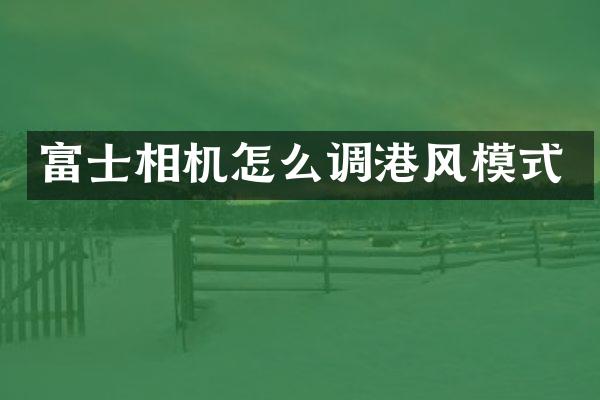 富士相机怎么调港风模式