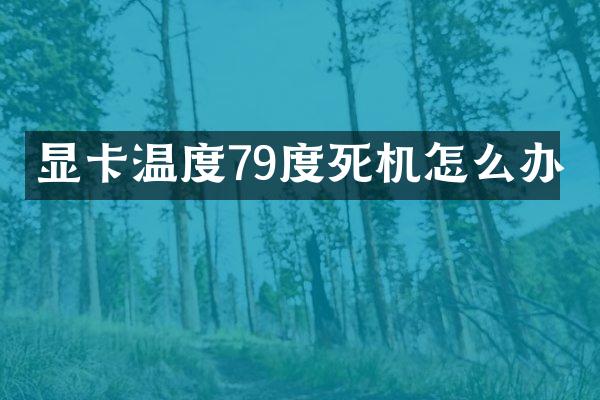显卡温度79度死机怎么办