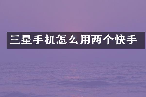 三星手机怎么用两个快手