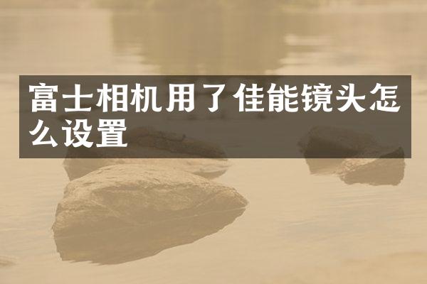 富士相机用了佳能镜头怎么设置