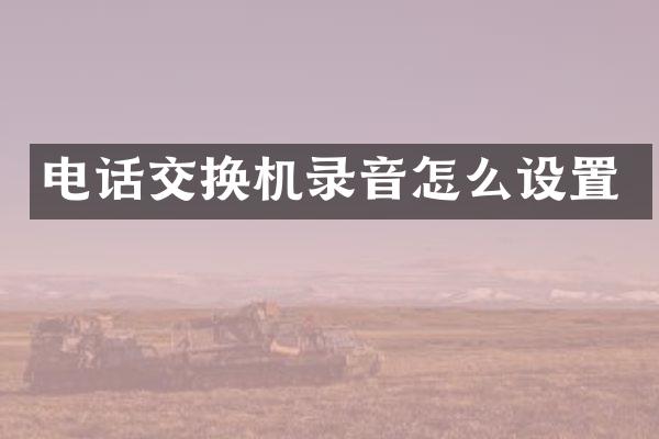 电话交换机录音怎么设置