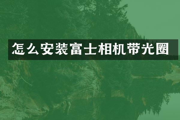 怎么安装富士相机带光圈