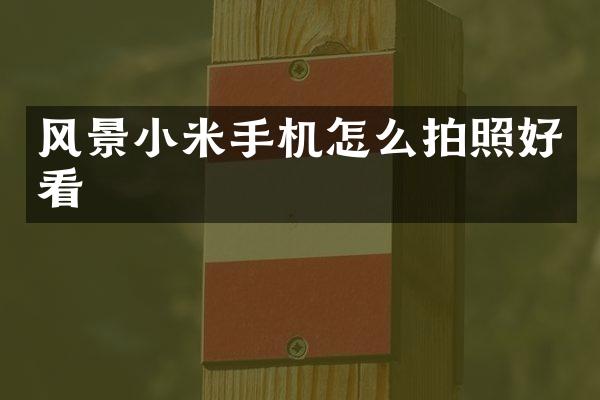 风景小米手机怎么拍照好看