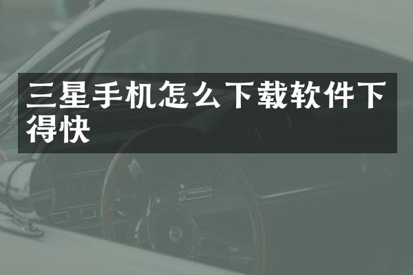 三星手机怎么下载软件下得快