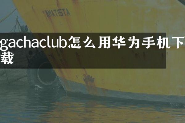 gachaclub怎么用华为手机下载