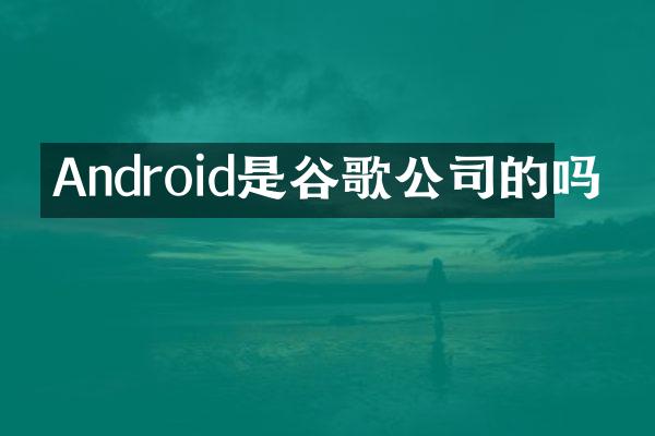 Android是谷歌公司的吗