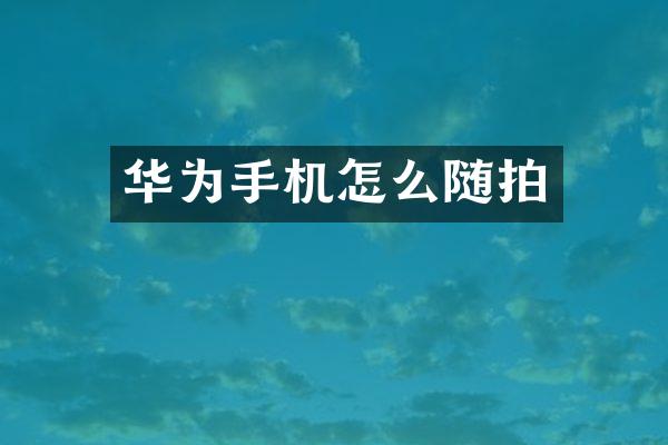 华为手机怎么随拍