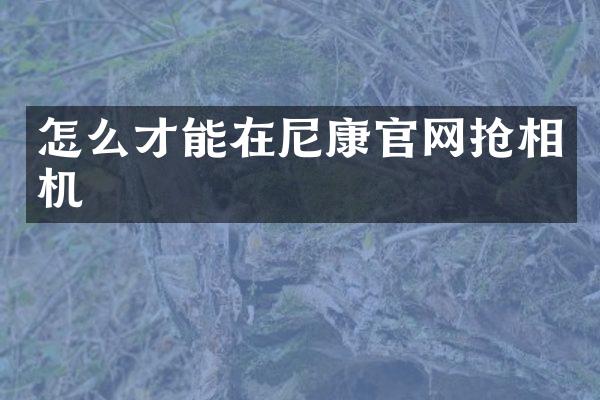 怎么才能在尼康官网抢相机