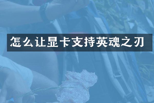 怎么让显卡支持英魂之刃